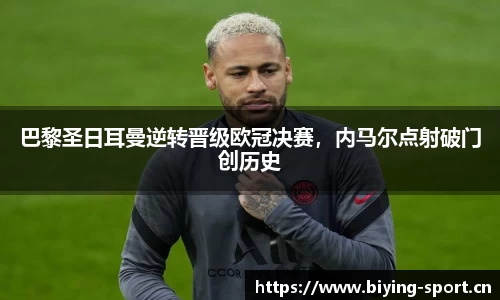 巴黎圣日耳曼逆转晋级欧冠决赛，内马尔点射破门创历史