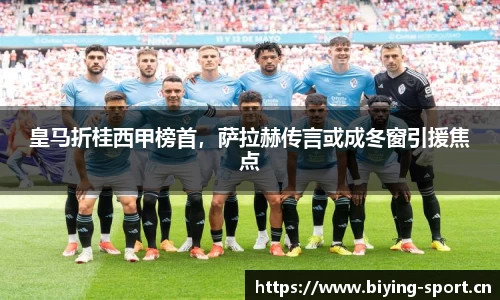 皇马折桂西甲榜首，萨拉赫传言或成冬窗引援焦点