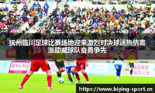抚州临川足球比赛场地迎来激烈对决球迷热情高涨助威球队奋勇争先