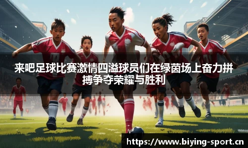 来吧足球比赛激情四溢球员们在绿茵场上奋力拼搏争夺荣耀与胜利
