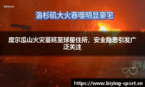 席尔瓜山火灾蔓延至球星住所，安全隐患引发广泛关注
