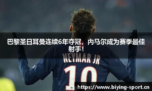 巴黎圣日耳曼连续6年夺冠，内马尔成为赛季最佳射手！