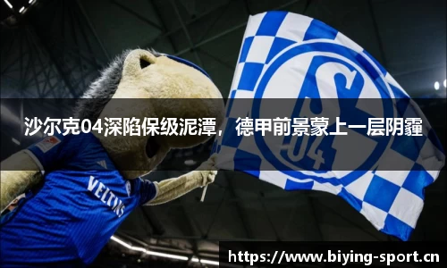 沙尔克04深陷保级泥潭，德甲前景蒙上一层阴霾