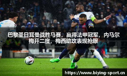 巴黎圣日耳曼战胜马赛，赢得法甲冠军，内马尔梅开二度，梅西助攻表现抢眼