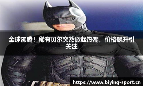 全球沸腾！稀有贝尔突然掀起热潮，价格飙升引关注