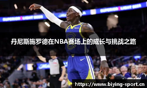 丹尼斯施罗德在NBA赛场上的成长与挑战之路